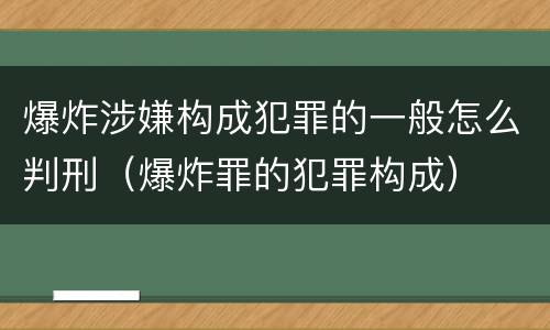 爆炸涉嫌构成犯罪的一般怎么判刑（爆炸罪的犯罪构成）