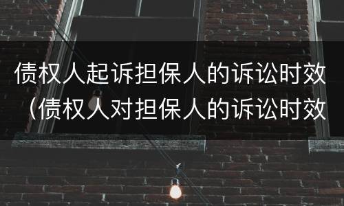债权人起诉担保人的诉讼时效（债权人对担保人的诉讼时效）