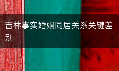 吉林事实婚姻同居关系关键差别