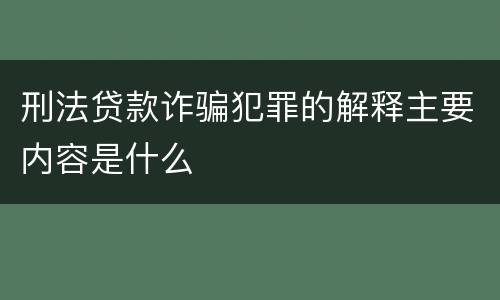 刑法贷款诈骗犯罪的解释主要内容是什么
