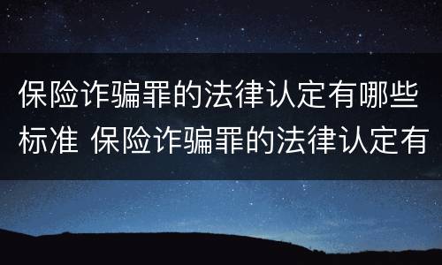 保险诈骗罪的法律认定有哪些标准 保险诈骗罪的法律认定有哪些标准呢