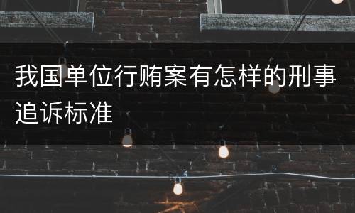 我国单位行贿案有怎样的刑事追诉标准