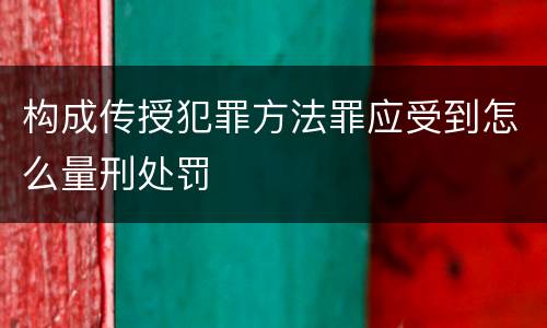 构成传授犯罪方法罪应受到怎么量刑处罚
