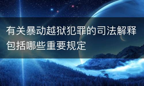 有关暴动越狱犯罪的司法解释包括哪些重要规定