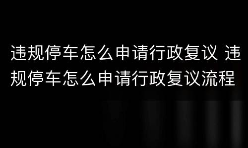 违规停车怎么申请行政复议 违规停车怎么申请行政复议流程