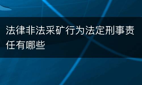 法律非法采矿行为法定刑事责任有哪些