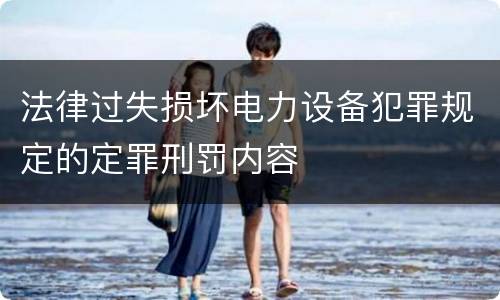 法律过失损坏电力设备犯罪规定的定罪刑罚内容