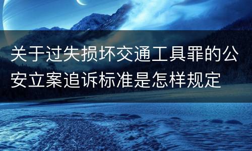 关于过失损坏交通工具罪的公安立案追诉标准是怎样规定