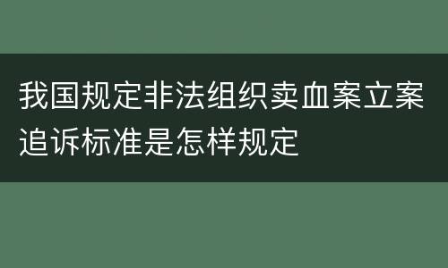 我国规定非法组织卖血案立案追诉标准是怎样规定