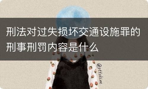刑法对过失损坏交通设施罪的刑事刑罚内容是什么