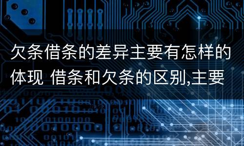 欠条借条的差异主要有怎样的体现 借条和欠条的区别,主要体现在哪些方面?