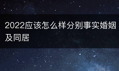 2022应该怎么样分别事实婚姻及同居