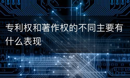 专利权和著作权的不同主要有什么表现