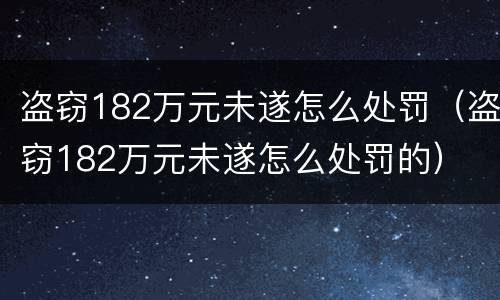 盗窃182万元未遂怎么处罚（盗窃182万元未遂怎么处罚的）