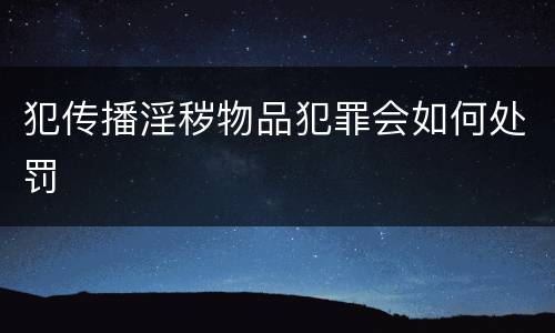 犯传播淫秽物品犯罪会如何处罚