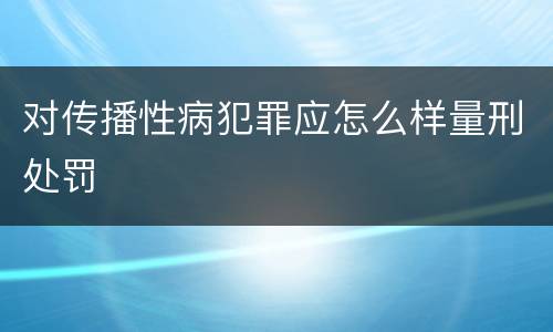 对传播性病犯罪应怎么样量刑处罚