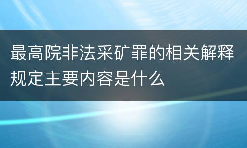 最高院非法采矿罪的相关解释规定主要内容是什么