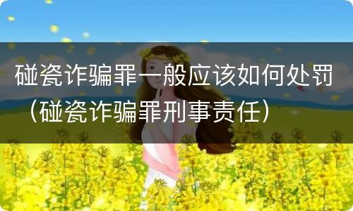 碰瓷诈骗罪一般应该如何处罚（碰瓷诈骗罪刑事责任）