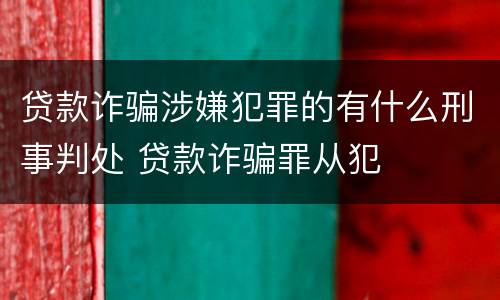 贷款诈骗涉嫌犯罪的有什么刑事判处 贷款诈骗罪从犯