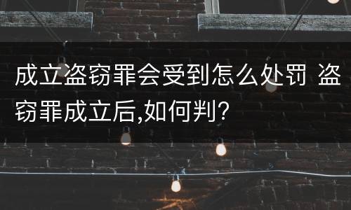 成立盗窃罪会受到怎么处罚 盗窃罪成立后,如何判?