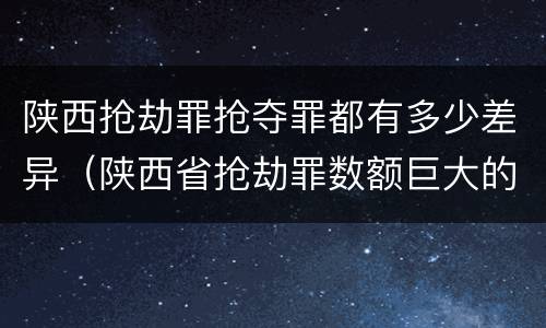 陕西抢劫罪抢夺罪都有多少差异（陕西省抢劫罪数额巨大的标准）