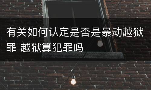 有关如何认定是否是暴动越狱罪 越狱算犯罪吗