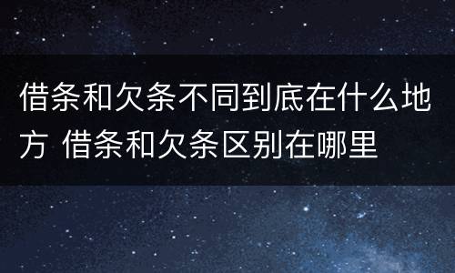 借条和欠条不同到底在什么地方 借条和欠条区别在哪里