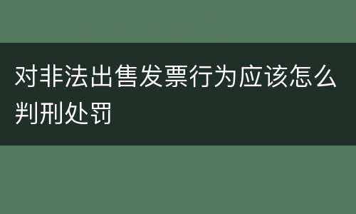 对非法出售发票行为应该怎么判刑处罚