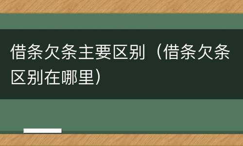 借条欠条主要区别（借条欠条区别在哪里）