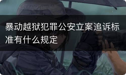 暴动越狱犯罪公安立案追诉标准有什么规定