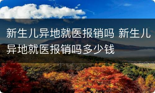 新生儿异地就医报销吗 新生儿异地就医报销吗多少钱