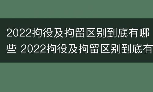 2022拘役及拘留区别到底有哪些 2022拘役及拘留区别到底有哪些呢