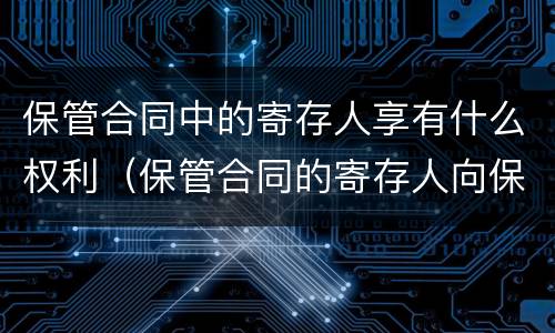 保管合同中的寄存人享有什么权利（保管合同的寄存人向保管人交付保管物）