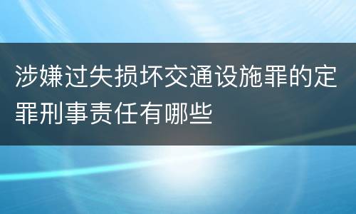 涉嫌过失损坏交通设施罪的定罪刑事责任有哪些