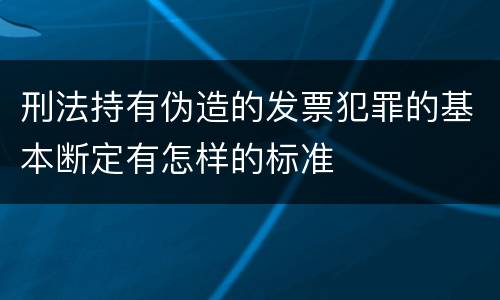 刑法持有伪造的发票犯罪的基本断定有怎样的标准