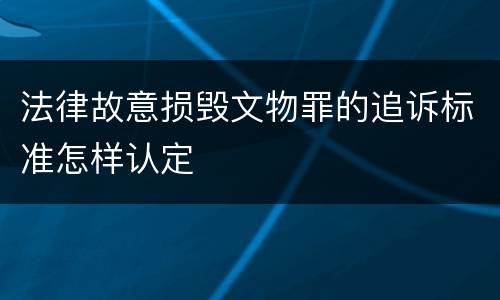 法律故意损毁文物罪的追诉标准怎样认定