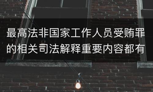 最高法非国家工作人员受贿罪的相关司法解释重要内容都有哪些