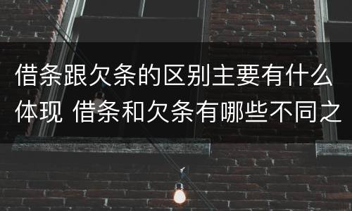 借条跟欠条的区别主要有什么体现 借条和欠条有哪些不同之处