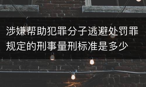 涉嫌帮助犯罪分子逃避处罚罪规定的刑事量刑标准是多少