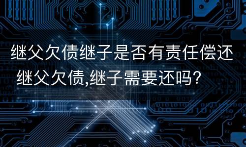 继父欠债继子是否有责任偿还 继父欠债,继子需要还吗?