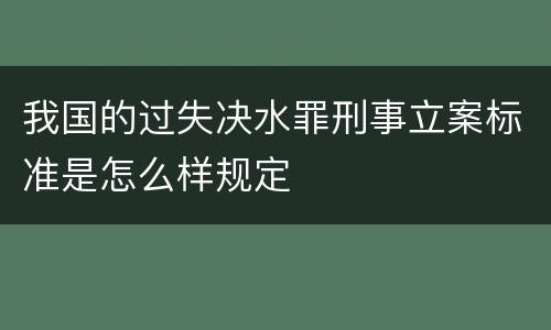 我国的过失决水罪刑事立案标准是怎么样规定