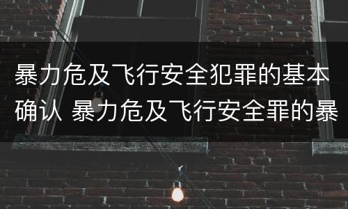 暴力危及飞行安全犯罪的基本确认 暴力危及飞行安全罪的暴力行为的对象是