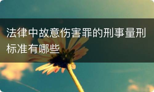 法律中故意伤害罪的刑事量刑标准有哪些