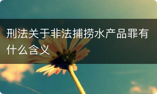 刑法关于非法捕捞水产品罪有什么含义