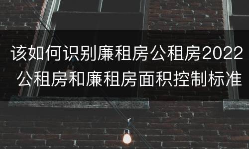 该如何识别廉租房公租房2022 公租房和廉租房面积控制标准