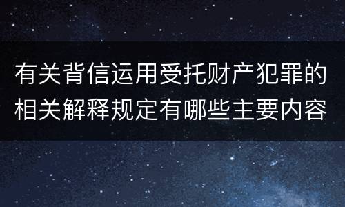 有关背信运用受托财产犯罪的相关解释规定有哪些主要内容