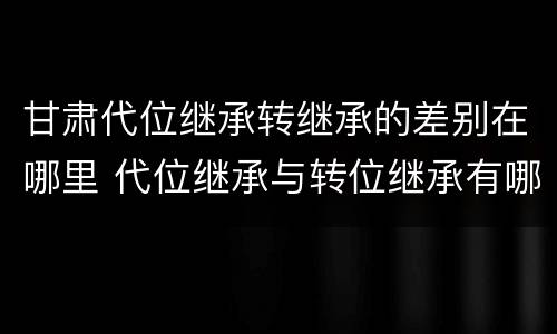 甘肃代位继承转继承的差别在哪里 代位继承与转位继承有哪些区别