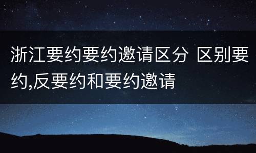 浙江要约要约邀请区分 区别要约,反要约和要约邀请