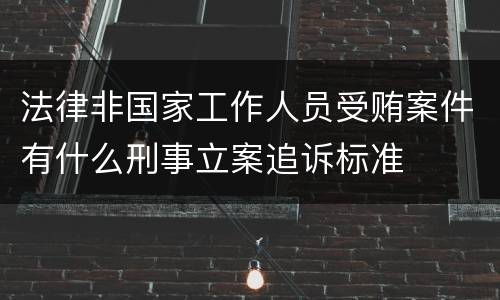 法律非国家工作人员受贿案件有什么刑事立案追诉标准