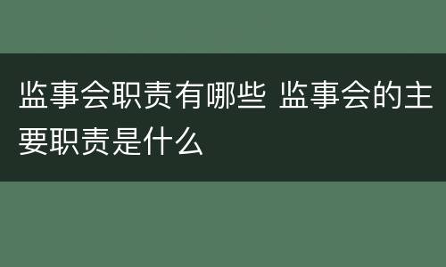 监事会职责有哪些 监事会的主要职责是什么